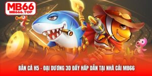 Bắn Cá H5 | Đại Dương 3D Đầy Hấp Dẫn Tại Nhà Cái MB66