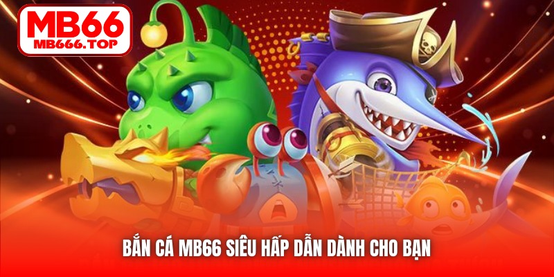 Bắn Cá MB66 siêu hấp dẫn dành cho bạn
