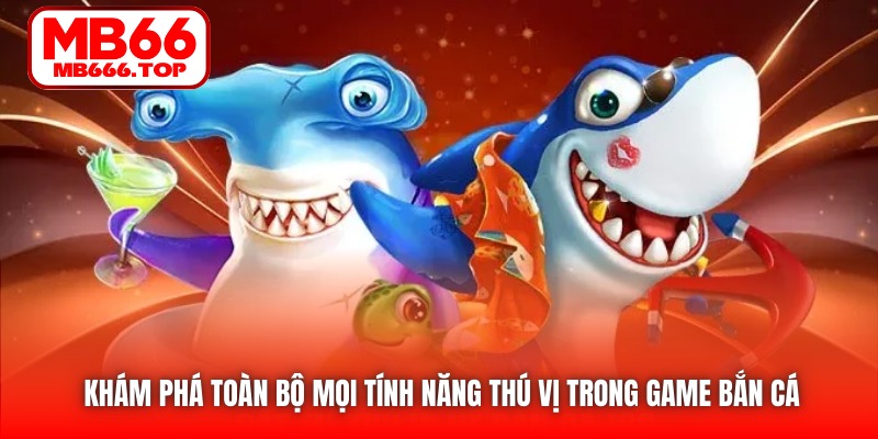Khám phá toàn bộ mọi tính năng thú vị trong game bắn cá