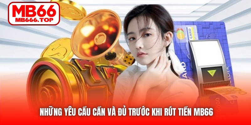 Những yêu cầu cần và đủ trước khi rút tiền MB66