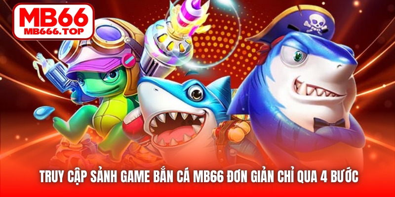 Truy cập sảnh game Bắn Cá của MB66 đơn giản chỉ qua 4 bước